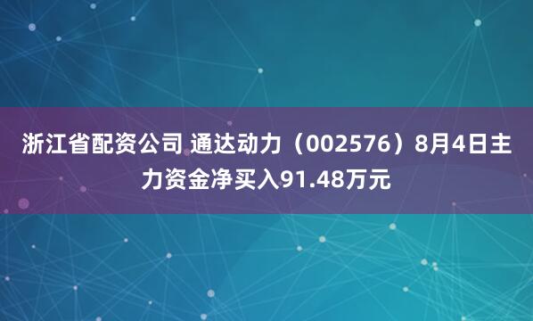 浙江省配资公司 通达动力（002576）8月4日主力资金净买入91.48万元