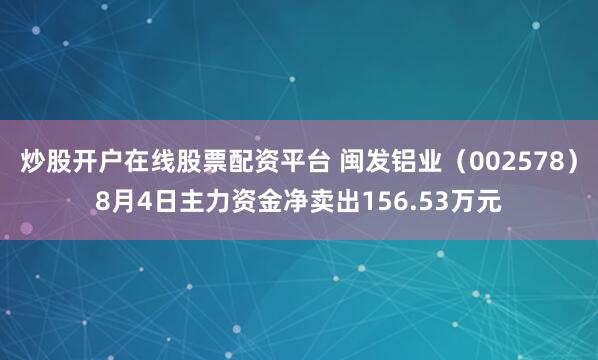炒股开户在线股票配资平台 闽发铝业（002578）8月4日主力资金净卖出156.53万元