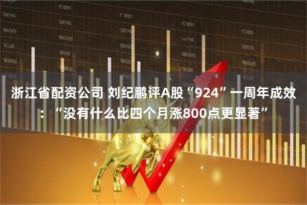 浙江省配资公司 刘纪鹏评A股“924”一周年成效：“没有什么比四个月涨800点更显著”